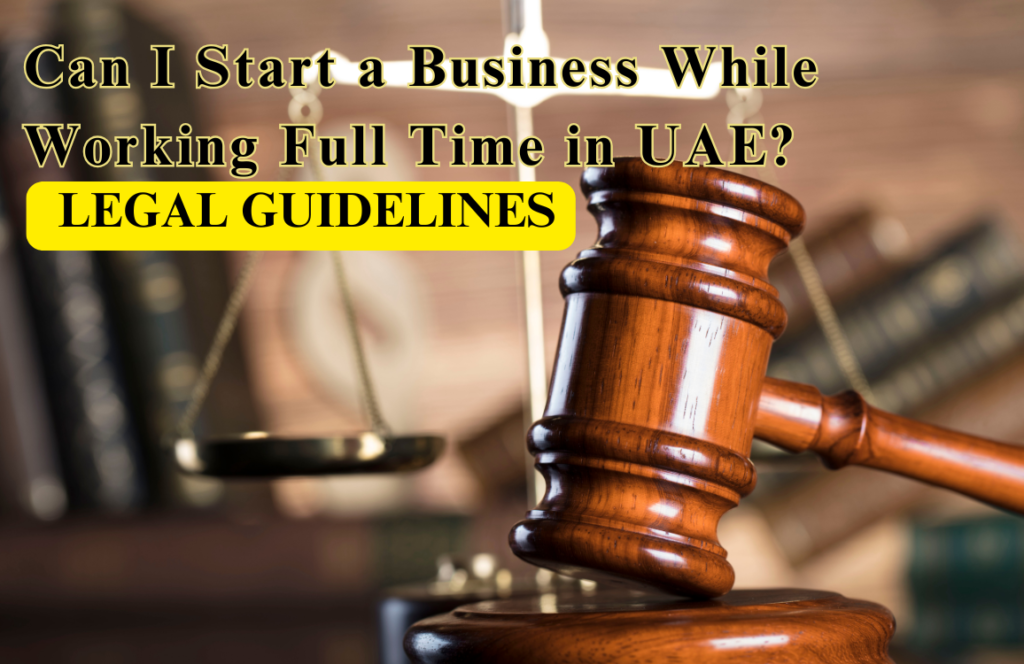 Can I Start a Business While Working Full Time in UAE: Legal Guidelines